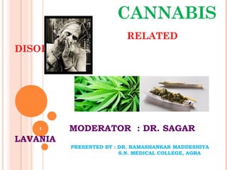 CANNABIS
RELATED
DISORDER
MODERATOR : DR. SAGAR
LAVANIA
PRESENTED BY : DR. RAMASHANKAR MADDESHIYA
S.N. MEDICAL COLLEGE, AGRA
1
 
