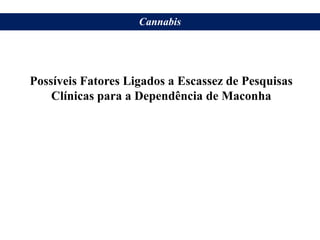 Possíveis Fatores Ligados a Escassez de Pesquisas
Clínicas para a Dependência de Maconha
Cannabis
 