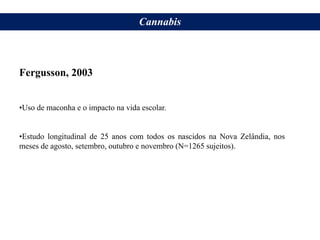 Fergusson, 2003
•Uso de maconha e o impacto na vida escolar.
•Estudo longitudinal de 25 anos com todos os nascidos na Nova Zelândia, nos
meses de agosto, setembro, outubro e novembro (N=1265 sujeitos).
Cannabis
 