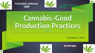 Cannabis industry
GMP
Just for Knowledge
sharing
Cannabis Act - Part 5
 