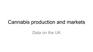 Cannabis production and markets
         Data on the UK
 