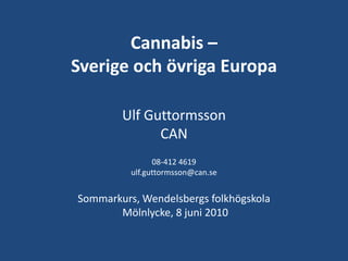 Cannabis –Sverige och övriga Europa Ulf Guttormsson CAN 08-412 4619 ulf.guttormsson@can.se Sommarkurs, Wendelsbergs folkhögskola Mölnlycke, 8 juni 2010 
