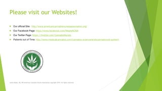 Please visit our Websites!
! Our official Site: http://www.americancannabisnursesassociation.org/

! Our Facebook Page: https://www.facebook.com/WeareACNA

! Our Twitter Page: https://twitter.com/CannabisNurses
! Patients out of Time: http://www.medicalcannabis.com/cannabis-science/endocannabinoid-system/
Leslie Reyes, BA, RN American Cannabis Nurses Association copyright 2014. All rights reserved.
 