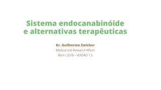Sistema endocanabinóide
e alternativas terapêuticas
Dr. Guilherme Zwicker
Medical and Research Aﬀairs
Abril / 2018 – VERSÃO 1.5
 