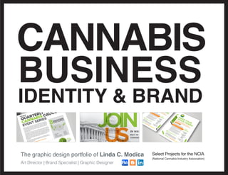 The graphic design portfolio of Linda C. Modica
Art Director | Brand Specialist | Graphic Designer
Select Projects for the NCIA
(National Cannabis Industry Association)
CANNABIS
BUSINESS
IDENTITY & BRAND
IN WASHINGTON, D.C.
MAY 16-17, FOR NCIA’S 2017
CANNABIS INDUSTRY LOBBY DAYS!
www.TheCannabisIndustry.org/LobbyDays2017 Info@thecannabisindustry.org @NCIAorg
 