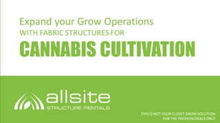 Expand	your	Grow	Operations	
WITH	FABRIC	STRUCTURES	FOR
CANNABIS CULTIVATION
THIS	IS	NOT	YOUR	CLOSET	GROW	SOLUTION
FOR	THE	PROFESSIONALS	ONLY
 