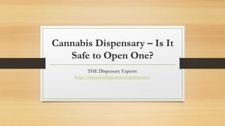 Cannabis Dispensary – Is It
Safe to Open One?
THE Dispensary Experts:
http://www.thedispensaryexperts.com/
 