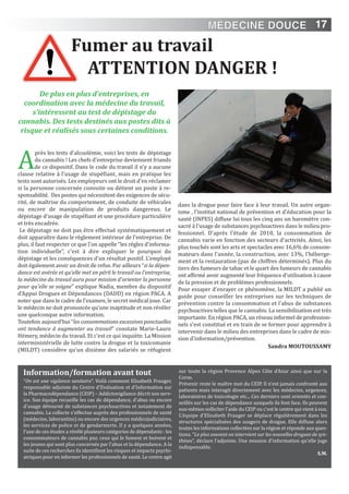 17
Fumer au travail
ATTEnTiOn DAngER !
De plus en plus d'entreprises, en
coordination avec la médecine du travail,
s'intéressent au test de dépistage du
cannabis. Des tests destinés aux postes dits à
risque et réalisés sous certaines conditions.
A
près les tests d'alcoolémie, voici les tests de dépistage
du cannabis ! Les chefs d'entreprise deviennent friands
de ce dispositif. Dans le code du travail il n'y a aucune
clause relative à l'usage de stupéfiant, mais en pratique les
tests sont autorisés. Les employeurs ont le droit d'en réclamer
si la personne concernée convoite ou détient un poste à re-
sponsabilité. Des postes qui nécessitent des exigences de sécu-
rité, de maîtrise du comportement, de conduite de véhicules
ou encore de manipulation de produits dangereux. Le
dépistage d’usage de stupéfiant et une procédure particulière
et très encadrée.
Le dépistage ne doit pas être effectué systématiquement et
doit apparaître dans le règlement intérieur de l'entreprise. De
plus, il faut respecter ce que l'on appelle “les règles d'informa-
tion individuelle”, c'est à dire expliquer le pourquoi du
dépistage et les conséquences d'un résultat positif. L'employé
doit également avoir un droit de refus. Par ailleurs “si la dépen-
dance est avérée et qu'elle met en péril le travail ou l'entreprise,
la médecine du travail aura pour mission d'orienter la personne
pour qu'elle se soigne” explique Nadia, membre du dispositif
d'Appui Drogues et Dépendances (DADD) en région PACA. A
noter que dans le cadre de l'examen, le secret médical joue. Car
le médecin ne doit prononcée qu'une inaptitude et non révéler
une quelconque autre information.
Toutefois aujourd’hui “les consommations excessives ponctuelles
ont tendance à augmenter au travail” constate Marie-Laure
Hémery, médecin du travail. Et c'est ce qui inquiète. La Mission
interministérielle de lutte contre la drogue et la toxicomanie
(MILDT) considère qu'un dixième des salariés se réfugient
dans la drogue pour faire face à leur travail. Un autre organ-
isme , l'institut national de prévention et d'éducation pour la
santé (INPES) diffuse lui tous les cinq ans un baromètre con-
sacré à l'usage de substances psychoactives dans le milieu pro-
fessionnel. D'après l'étude de 2010, la consommation de
cannabis varie en fonction des secteurs d'activités. Ainsi, les
plus touchés sont les arts et spectacles avec 16,6% de consom-
mateurs dans l'année, la construction, avec 13%, l'héberge-
ment et la restauration (pas de chiffres déterminés). Plus du
tiers des fumeurs de tabac et le quart des fumeurs de cannabis
ont affirmé avoir augmenté leur fréquence d'utilisation à cause
de la pression et de problèmes professionnels.
Pour essayer d’enrayer ce phénomène, la MILDT a publié un
guide pour conseiller les entreprises sur les techniques de
prévention contre la consommation et l'abus de substances
psychoactives telles que le cannabis. La sensibilisation est très
importante. En région PACA, un réseau informel de profession-
nels s'est constitué et en train de se former pour apprendre à
intervenir dans le milieu des entreprises dans le cadre de mis-
sion d'information/prévention.
Sandra MOUTOUSSAMY
information/formation avant tout
“On est une vigilance sanitaire”. Voilà comment Elisabeth Frauger,
responsable adjointe du Centre d'Evaluation et d'Information sur
la Pharmacodépendance (CEIP) – Addictovigilance décrit son serv-
ice. Son équipe recueille les cas de dépendance, d'abus ou encore
d'usage détourné de substances psychoactives et notamment de
cannabis. La collecte s'effectue auprès des professionnels de santé
(médecins, laborantins) ou encore des urgences médicojudiciaires,
les services de police et de gendarmerie. Il y a quelques années,
l'une de ces études a révélé plusieurs catégories de dépendants : les
consommateurs de cannabis pur, ceux qui le fument et boivent et
les jeunes qui sont plus concernés par l'abus et la dépendance. A la
suite de ces recherches ils identifient les risques et impacts psychi-
atriques pour en informer les professionnels de santé. Le centre agit
sur toute la région Provence Alpes Côte d'Azur ainsi que sur la
Corse.
Prévenir reste le maître mot du CEIP. Il n'est jamais confronté aux
patients mais interagit directement avec les médecins, urgences,
laboratoires de toxicologie etc... Ces derniers sont orientés et con-
seillés sur les cas de dépendance auxquels ils font face. Ils peuvent
eux-mêmes solliciter l'aide du CEIP ou c'est le centre qui vient à eux.
L'équipe d'Elisabeth Frauger se déplace régulièrement dans les
structures spécialisées des usagers de drogue. Elle diffuse alors
toutes les informations collectées sur la région et réponde aux ques-
tions. “Le plus souvent on intervient sur les nouvelles drogues de syn-
thèses”, déclare l'adjointe. Une mission d'information qu'elle juge
indispensable.
S.M.
MÉDECINE DOUCE
 