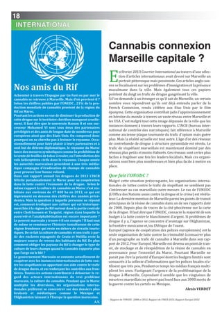 18
INTERNATIONAL
Cannabis connexion
Marseille capitale ?
E
n février 2013 Courrier International au travers d’une sélec-
tion d’articles internationaux avait dressé sur Marseille un
portrait pittoresque mais pessimiste. Ces articles anglo-sax-
ons se focalisaient sur les problèmes d’immigration et la présence
musulmane dans la ville. Mais également tous ces papiers
pointent du doigt un trafic de drogue gangrénant la ville.
Si l’on demande à un étranger ce qu’il sait de Marseille, un certain
nombre vous répondront qu’ils ont déjà entendu parler de la
French Connexion, rendu célèbre aux Etas Unis par le film
éponyme. Cette organisation contrôlait jadis l’approvisionnement
en héroïne du monde à travers un vaste réseau entre Marseille et
les USA. C’est malgré tout cette image dépassée de la ville que les
instances donnent à travers leurs rapports. L’INCB (bureau inter-
national de contrôle des narcotiques) fait référence à Marseille
comme ancienne plaque tournante du trafic d’opium mais guère
plus. Mais la réalité actuelle est tout autre. L’âge d’or des réseaux
de contrebande de drogue à structure pyramidale est révolu. Le
trafic de stupéfiant marseillais est maintenant dominé par des
réseaux plus petits et moins élaborés. Ces réseaux sont certes plus
faciles à fragiliser une fois les leaders localisés. Mais ces organi-
sations sont bien plus nombreuses et bien plus facile à mettre en
place.
Que fait l’OnUDC ?
Malgré cette situation préoccupante, les organisations interna-
tionales de luttes contre le trafic de stupéfiant ne semblent pas
s’intéresser au cas marseillais outre mesure. Le cas de l’ONUDC
(L'Office des Nations unies contre la drogue et le crime) est révéla-
teur. La dernière mention de Marseille parmi les points de transit
principaux de la résine de cannabis dans un de ses rapports date
de 2008. Depuis plus de traces de la cité phocéenne sur la carte
de la drogue. Il faut dire que l’ONUDC, consacre la majorité de son
budget à la lutte contre le blanchiment d’argent. Si problèmes de
drogue il y a, l’agence se concentre d’avantage sur l’Afghanistan,
la frontière mexicaine et/ou l’Afrique de l’ouest.
Europol (agence de coopération des polices européennes) est la
seule organisation de lutte contre la criminalité à consacrer plus
d’un paragraphe au trafic de cannabis à Marseille dans son rap-
port de 2012. Pour Europol, Marseille est devenu un point de tran-
sit, de stockage et de réexpédition de la résine de cannabis en
provenance pour l’essentiel du Maroc. Pourtant Marseille ne
parait pas être la priorité d’Europol dont les budgets limités sont
consacrés à la collecte d’informations que les polices locales n’u-
tilisent que très peu. Pendant ce temps les médias français multi-
plient les unes. Fustigeant l’urgence de la problématique de la
drogue à Marseille. Cependant il semble que les vingtaines de
meurtres marseillais ne pèsent pas lourd face aux 3000 morts de
la guerre contre les cartels au Mexique.
Alexis VERDET
nos amis du Rif
Acheminé à travers l’Espagne par go Fast ou par mer le
cannabis se retrouve à Marseille. Mais d’où provient-il ?
Selon les chiffres publiés par l’OnUDC , 21% de la pro-
duction mondiale de cannabis provient de la région du
Rif au Maroc.
Pourtant les actions en vue de diminuer la production de
cette drogue sur le territoire chérifien manquent cruelle-
ment. il faut dire que le souverain Hassan ii et son suc-
cesseur Mohamed Vi sont tous deux des partenaires
privilégiés et des amis de longue date de nombreux pays
européens ainsi que des Etats Unis. On comprend donc
pourquoi on ne cherche pas à froisser le royaume. Occa-
sionnellement pour faire plaisir à leurs partenaires et à
seul but de détente diplomatique, le royaume du Maroc
lance des mesures symboliques comme la prohibition de
la vente de feuilles de tabac à rouler, ou l’interdiction des
vols hélicoptères civils dans le royaume. Chaque année
les autorités marocaines procèdent à une très média-
tique campagne d’éradication de champs de cannabis
pour prouver leur bonne volonté.
Dans son rapport annuel les drogues de 2013 L’inCB
félicite paradoxalement le Maroc pour sa coopération
dans la lutte contre l’économie de la drogue. Selon le
même rapport la culture de cannabis au Maroc s’est sta-
bilisée aux environs de 47 400 ha en 2013, ce qui est
légèrement en dessous des chiffres des années précé-
dentes. Mais la question à laquelle personne ne répond
est, comment éradiquer une culture qui est historique-
ment liée à la région du Rif surtout dans la partie centrale
entre Chefchaouen et Targuist, région dans laquelle la
pauvreté et l’analphabètisation est encore importante ?
Le pouvoir marocain y trouve-t-il son compte ? il faut tout
de même se remémorer l’histoire tumultueuse de cette
région frondeuse qui reste en dehors de circuits touris-
tiques. De ce fait la culture de cannabis et son trafic à par-
tir des enclaves espagnols de Ceuta et Melilla reste la
majeure source de revenu des habitants du Rif. De plus
comment obliger les paysans du Rif à changer le type de
culture de leurs champs quand le cannabis rapporte plus
que l’orge ou le blé ?
Le gouvernement Marocain se contente actuellement de
coopérer avec les instances internationales de lutte con-
tre les stupéfiants en apportant son aide contre le trafic
de drogue dures, et en renforçant les contrôles aux fron-
tières. Toutes ces actions contribuent à détourner le re-
gard des acteurs internationaux du vrai problème
marocain, la culture du cannabis. Pendant que le Maroc
multiplie les diversions, les organisations interna-
tionales préfèrent se concentrer sur des dossiers plus
brulants et médiatiques comme le Mexique et
l’Afghanistan laissant à l’Europe la question marocaine.
A.V.
- Rapport de l’ONUDC 2008 et 2012, Rapport de l’INCB 2013, Rapport Europol 2012
 