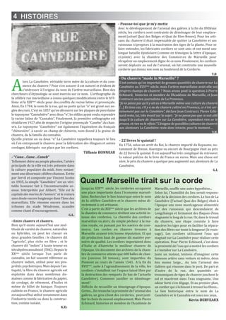 4
Alors La Canebière, véritable terre mère de la culture et du com-
merce du chanvre ? Pour s’en assurer il est naturel et évident de
s’intéresser à l’origine du nom de l’artère marseillaise. Bien des
chercheurs d’étymologie se sont exercés sur ce nom. L’orthographe de
la célèbre rue marseillaise a connu quelques modifications entre le XVI-
Ième et le XIXème
siècle pour des conflits de racine latine et provençale.
Ainsi, En 1784, le nom de la rue, qui ne porte qu’un “n” est gravé aux an-
gles des rues. C’est en 1857 qu’on découvre sur les plaques de porcelaine
le toponyme “Cannebière” avec deux “n”, les édiles ayant voulu reprendre
la racine latine de “Cannabis”. Finalement, la première orthographe est
rétablie en 1927 afin de respecter l’origine provençale “Canebe” du chan-
vre. Le toponyme “Canebière” est également l’équivalent du français
“chènevière”, à savoir un champ de chènevis, nom donné à la graine de
chanvre, de la famille du cannabis.
Qu’elle prenne un ou deux “n” La Canebière rappellera toujours le lieu
où l’on entreposait le chanvre pour la fabrication des élingues et autres
cordages, fabriqués sur place par les cordiers.
Tiffanie BOnnEAU
Quand Marseille tirait sur la corde
Jusqu'au XIXème
siècle, les corderies occupaient
une place importante dans l'économie marseil-
laise. Rechercher le lien historique entre le nom
de la célèbre Canebière et le chanvre mène di-
rectement à cet artisanat.
C'est à partir du XIIIème
siècle que les archives de
la chambre de commerce révèlent une activité in-
tense des corderies. La clientèle des cordiers
marseillais va alors, du simple pêcheur à la ma-
rine royale, en passant par les navires de com-
merce. Les cordes en chanvre tressées à
Marseille avaient très bonne réputation. Et qui
dit production haut de gamme dit matière pre-
mière de qualité. Les cordiers importaient donc
d'Italie et d'Autriche le meilleur chanvre de
l'époque. Un document des archives de la cham-
bre de commerce atteste que 600 balles de chan-
vre (environ 50 tonnes), sont importées du
Piemont au cours de l'année 1543. A la fin du
XVIIème
, suite à l'agrandissement de la ville, les
cordiers s'installent sur l'espace laissé libre par
la destruction des remparts (le bas de l'actuelle
Canebière). Comment justifier ce déménage-
ment?
Difficile de recueillir un témoignage d'époque.
Certes... En revanche la proximité de l'arsenal des
galères, un gros client des corderies, peut justi-
fier le choix du nouvel emplacement. Mais Pierre
Echinard, historien et membre de l'Académie de
Marseille, souffle une autre hypothèse...
Selon lui, l'humidité du lieu serait respons-
able de la décision des cordiers. Le bas de La
Canebière (l'actuel Quai des Belges) était à
l'époque une zone marécageuse alimentée
par des ruisseaux qui descendaient de
Longchamps et formaient des flaques d'eau
stagnante le long de la rue. Or, dans le travail
du chanvre, une étape consiste à faire
macérer les tiges pour en faciliter la sépara-
tion des fibres sur toute la longueur (le rouis-
sage). Les cordiers utilisaient l'eau qui
stagnait sur La Canebière pour réaliser cette
opération. Pour Pierre Echinard, c'est donc
la proximité de l'eau qui a motivé les cordiers
à s’installer sur La Canebière.
Juste un instant, tentons d'imaginer cette
fameuse artère sans voiture ni métro, deux
fois moins large... Au loin l'arsenal des
Galères qui résonne dans le port. De part et
d'autre de la rue, des quantités as-
tronomiques de tiges de chanvre jonchent le
sol et macèrent dans l'eau stagnante. Une
odeur forte s'en dégage. Et au premier plan,
un cordier qui s'échinent à tresser les fibres...
Le lien historique entre le nom de La
Canebière et le Cannabis est sous nos yeux.
Kevin DERVEAUX
- Du chanvre “made in Marseille” ?
Il est certain qu’on importait de grosses quantités de chanvre sur La
Canebière au XVIIème
siècle, mais l’artère marseillaise avait-elle ses
propres champs de chanvre ? Nous avons posé la question à Pierre
Echinard, historien et membre de l’Académie de Marseille, et Jean
Contrucci ancien journaliste de La Provence.
“Je ne pense pas qu’il y ait eu à Marseille même une culture du chanvre
[…] En tous cas, s’il y a eu du chanvre cultivé en Provence, ce n’est cer-
tainement pas sur la Canebière”, déclare Jean Contrucci. Pierre Echi-
nard reste, lui, très évasif sur le sujet : “Je ne pense pas que ce soit allé
jusqu’à la culture de chanvre sur La Canebière, cependant rien ne le
prouve, et rien ne le réfute.” L’énigme de possibles cultures de chanvre
aux alentours La Canebière reste donc intacte, pour le moment…
T.B.
- Entre chanvre et chanvre.
Bien qu'il existe aujourd'hui une mul-
titude de variété de chanvre, naturelles
ou hybrides, on peut les classer en
deux grandes familles : le chanvre dit
“agricole”, plus riche en fibre ; et le
chanvre dit “indien” à haute teneur en
tétrahydrocannabinol (THC). Depuis le
XXème
siècle lorsque l'on parle de
cannabis, on fait souvent référence au
chanvre indien, utilisé pour ses pro-
priétés psychotropes. Mais depuis l'an-
tiquité, la fibre du chanvre agricole est
exploitée dans deux nombreux do-
maines comme la fabrication du papier,
de cordage, de vêtement, d'huiles et
même de billet de banque. Toujours
cultivée en France, le chanvre agricole
est aujourd'hui utilisé notamment dans
l'industrie textile ou dans la construc-
tion, comme isolant.
K.D.
HISTOIRES
- 22 livres le quintal !
En 1756, selon un arrêt du Roi, le chanvre importé du Royaume, no-
tamment de Bresse, Auvergne ou encore de Bourgogne était au prix
de 22 livres le quintal. Il est aujourd’hui très compliqué de retrouver
la valeur précise de la livre de France en euros. Mais une chose est
sûre, le prix du chanvre a quelque peu augmenté aux alentours de La
Canebière.
g.L
- Pousse-toi que je m’y mette
Avec le développement de l’arsenal des galères à la fin du XVIIème
siècle, les cordiers sont contraints de déménager de leur emplace-
ment (actuel Quai des Belges et Quai de Rive-Neuve). Pour les arti-
sans du chanvre il était impensable de quitter la Canebière et ses
ruisseaux si propices à la macération des tiges de la plante. Pour se
faire entendre, les fabricants cordiers se sont unis et ont mené une
longue bataille épistolaire (comme en témoigne la lettre d’époque,
ci-jointe) avec la chambre des Commerces de Marseille pour
récupérer un emplacement digne de ce nom. Finalement, les cordiers
seront déplacés au sud de l'arsenal, où fut construite une nouvelle
corderie qui donna son nom au boulevard de la Corderie.
T.B
- “Cane…Cane…Caneb”
Tellement chère au peuple phocéen, l’artère
principale de la ville est très présente dans
la culture populaire du midi. Avec notam-
ment une désormais célèbre chanson. Ecrite
par Servil et composée par Vincent Scotto
en 1935, la simple ”Canebière” est un véri-
table honneur fait à l’incontournable av-
enue. Interprétée par Alibert, “Elle est la
capitale des marins de l'univers” et le restera
sans doute encore longtemps dans l’âme des
marseillais. Elle résonne encore dans les
tribunes du stade Vélodrome, scandée
comme chant d’encouragement.
g.L.
 
