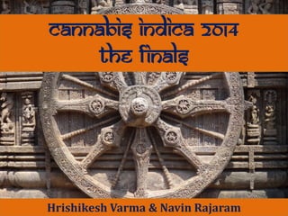 CANNABIS INDICA 2014
The finals

Hrishikesh Varma & Navin Rajaram
By
Mitesh Agarwal & Navin Rajaram
Hrishikesh Varma & Navin Rajaram

 