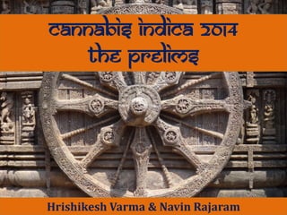 CANNABIS INDICA 2014
The prelims

Hrishikesh Varma & Navin Rajaram
By
Mitesh Agarwal & Navin Rajaram
Hrishikesh Varma & Navin Rajaram

 