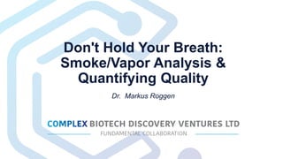 Don't Hold Your Breath:
Smoke/Vapor Analysis &
Quantifying Quality
Dr. Markus Roggen
 