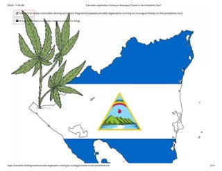 5/6/22, 11:56 AM Cannabis Legalization Coming to Nicaragua Thanks to the President's Son?
https://cannabis.net/blog/news/cannabis-legalization-coming-to-nicaragua-thanks-to-the-presidents-son 2/14
 Edit Article (https://cannabis.net/mycannabis/c-blog-entry/update/cannabis-legalization-coming-to-nicaragua-thanks-to-the-presidents-son)
 Article List (https://cannabis.net/mycannabis/c-blog)
 