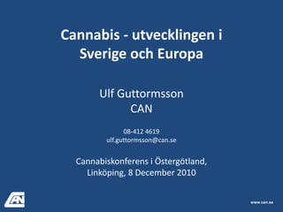 Cannabis - utvecklingen iSverige och Europa Ulf Guttormsson CAN 08-412 4619 ulf.guttormsson@can.se Cannabiskonferens i Östergötland, Linköping, 8 December 2010 www.can.se 