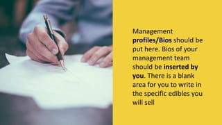 Management
profiles/Bios should be
put here. Bios of your
management team
should be inserted by
you. There is a blank
area for you to write in
the specific edibles you
will sell
MORE INFORMATION AND PRODUCT
REVIEWS AT: Cannabis Marijuana Edibles
Business Plan
 