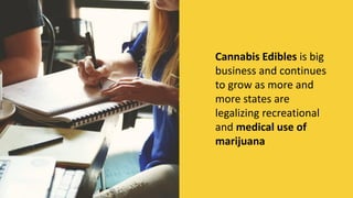 Cannabis Edibles is big
business and continues
to grow as more and
more states are
legalizing recreational
and medical use of
marijuana
MORE INFORMATION AND PRODUCT
REVIEWS AT: Cannabis Marijuana Edibles
Business Plan
 