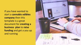 If you have wanted to
start a cannabis edibles
company then this
template is a great
document for creating a
business plan to raise
funding and get a you up
and running
MORE INFORMATION AND PRODUCT
REVIEWS AT: Cannabis Marijuana Edibles
Business Plan
 