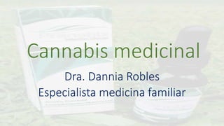 Cannabis medicinal
Dra. Dannia Robles
Especialista medicina familiar
 
