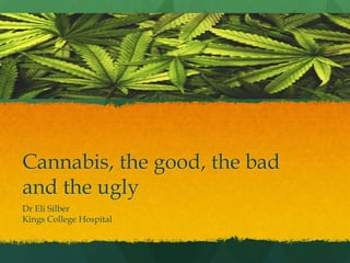 Cannabis, the good, the bad
and the ugly
Dr Eli Silber
Kings College Hospital
 