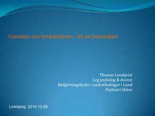 Cannabis och tonårshjärnan - för en behandlare Thomas Lundqvist Leg psykolog & docent Rådgivningsbyrån i narkotikafrågor i Lund Psykiatri Skåne Linköping  2010-12-09 