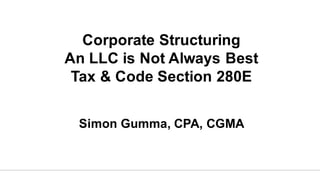 Corporate Structuring
An LLC is Not Always Best
Tax & Code Section 280E
Simon Gumma, CPA, CGMA
 