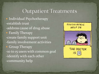 Individual Psychotherapy-establish trust-address cause of drug abuseFamily Therapy-create family support unit-family involvement activitiesGroup Therapy-10 to 15 users with common goal-identify with each other-community helpOutpatient Treatments
