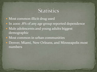 Most common illicit drug usedIn 2000 .8% of any age group reported dependenceMale adolescents and young adults biggest demographicMost common in urban communitiesDenver, Miami, New Orleans, and Minneapolis most numbersStatistics