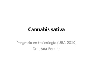 Cannabis sativa 
Posgrado en toxicología (UBA-2010) 
Dra. Ana Perkins 
 