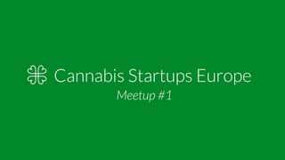 Cannabis Startups Europe
Meetup #1
 