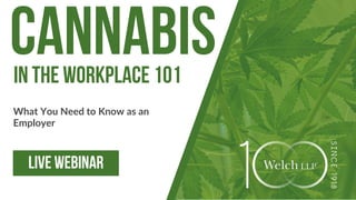 1
CANNABIS
What You Need to Know as an
Employer
LIVE WEBINAR
IN THE WORKPLACE 101
 