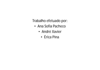 Trabalho efetuado por:
 • Ana Sofia Pacheco
    • André Xavier
      • Érica Pina
 