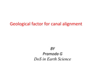 Geological factor for canal alignment
BY
Pramoda G
DoS in Earth Science
 