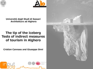 Università degli Studi di Sassari
       Architettura ad Alghero




  The tip of the iceberg
Tests of indirect measures
  of tourism in Alghero

 Cristian Cannaos and Giuseppe Onni
 