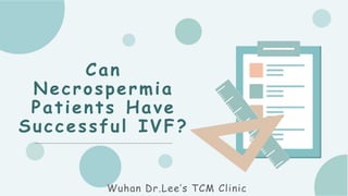 Can
Necrospermia
Patients Have
Successful IVF?
Wuhan Dr.Lee’s TCM Clinic
 