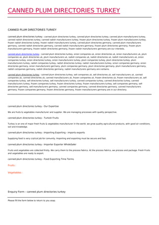 CANNED PLUM DIRECTORIES TURKEY


CANNED PLUM DIRECTORIES TURKEY

canned plum directories turkey : canned plum directories turkey, canned plum directories turkey, canned plum manufacturers turkey,
canned radish directories turkey, canned radish manufacturers turkey, frozen plum directories turkey, frozen plum manufacturers turkey,
frozen radish directories turkey, frozen radish manufacturers turkey, canned plum directories germany, canned plum manufacturers
germany, canned radish directories germany, canned radish manufacturers germany, frozen plum directories germany, frozen plum
manufacturers germany, frozen radish directories germany, frozen radish manufacturers germany are our interests.

canned plum directories turkey : canned plum directories turkey, onion companies uk, onion directories uk, onion manufacturers uk, plum
companies uk, plum directories uk, plum manufacturers uk, radish companies uk, radish directories uk, radish manufacturers uk, onion
companies turkey, onion directories turkey, onion manufacturers turkey, plum companies turkey, plum directories turkey, plum
manufacturers turkey, radish companies turkey, radish directories turkey, radish manufacturers turkey, onion companies germany, onion
directories germany, onion manufacturers germany, plum companies germany, plum directories germany, plum manufacturers germany,
radish companies germany, radish directories germany, radish manufacturers germany are contains.

canned plum directories turkey : canned plum directories turkey, sell companies uk, sell directories uk, sell manufacturers uk, canned
companies uk, canned directories uk, canned manufacturers uk, frozen companies uk, frozen directories uk, frozen manufacturers uk, sell
companies turkey, sell directories turkey, sell manufacturers turkey, canned companies turkey, canned directories turkey, canned
manufacturers turkey, frozen companies turkey, frozen directories turkey, frozen manufacturers turkey, sell companies germany, sell
directories germany, sell manufacturers germany, canned companies germany, canned directories germany, canned manufacturers
germany, frozen companies germany, frozen directories germany, frozen manufacturers germany are in our directory.




canned plum directories turkey - Our Expertise

We are fruits & vegetables manufacturer and supplier. We are managing processes with quality perspective.

canned plum directories turkey - Turkish Fruits

Turkey is an one of major fresh fruits & vegetables manufacturer in the world. we grow quality agricultural products, with good air conditions,
soil and knowledge.

canned plum directories turkey - Importing Exporting - imports exports

Supplying food is very crytical job for comunity. Importing and exporting must be secure and fast.


canned plum directories turkey - Importer Exporter WholeSaler

Fruits and vegetables are collected firstly. We carry them to the process fabrics. At the process fabrics, we process and package. Fresh Fruits
and vegetables are ready to export.

canned plum directories turkey - Food Exporting Time Terms

Fruits :


Vegetables :




Enquiry Form - canned plum directories turkey


Please fill the form below to return to you asap.
 