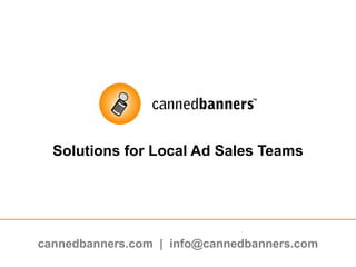 Solutions for Local Ad Sales Teams cannedbanners.com  |  info@cannedbanners.com 