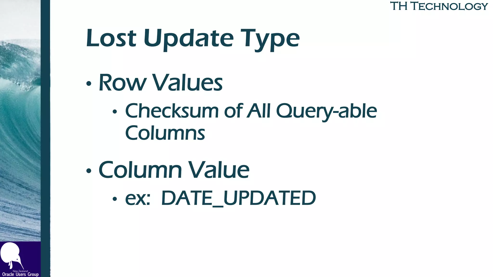 TH TechnologyTH Technology
Lost Update Type
• Row Values
• Checksum of All Query-able
Columns
• Column Value
• ex: DATE_UPDATED
 