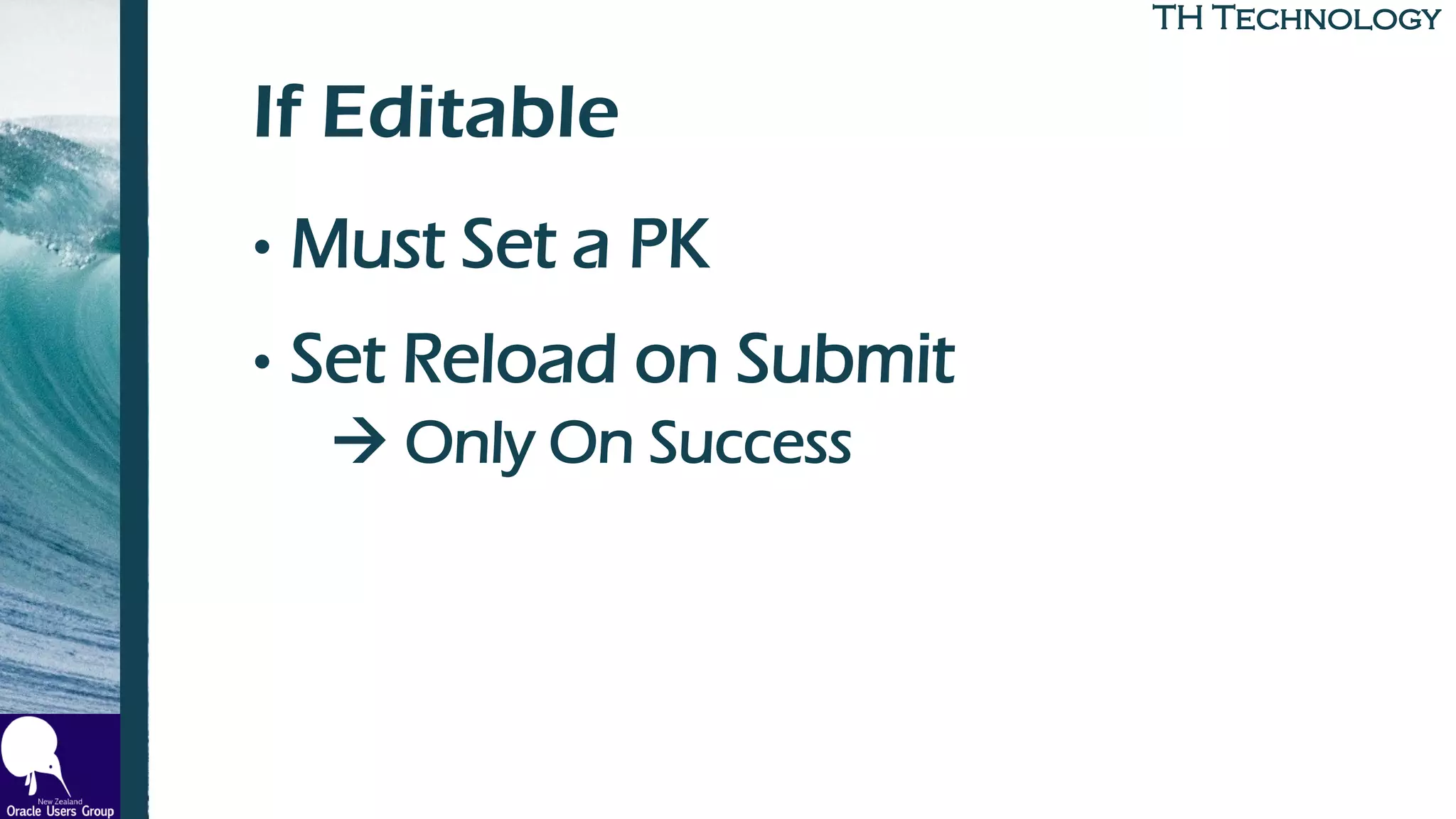 TH TechnologyTH Technology
If Editable
• Must Set a PK
• Set Reload on Submit
→ Only On Success
 