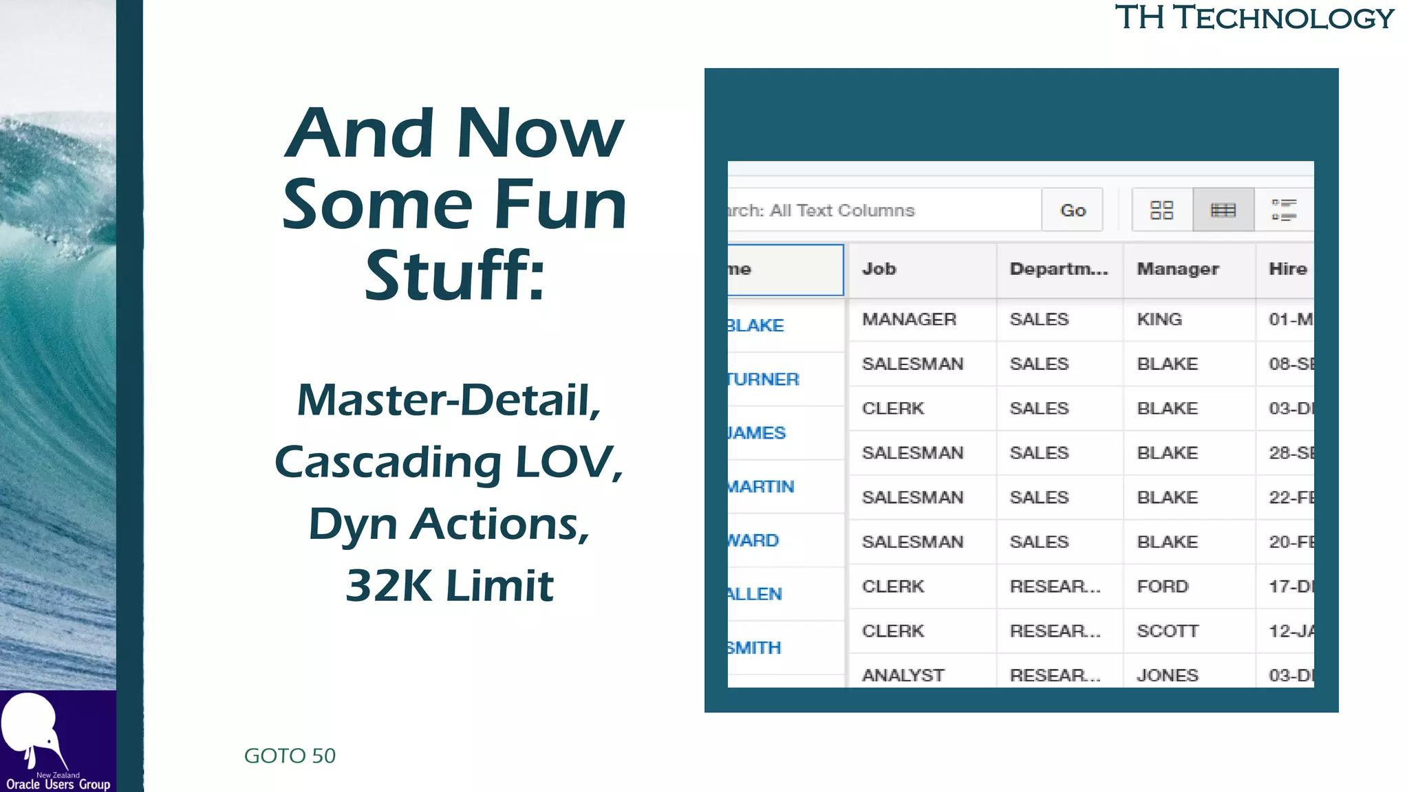 TH Technology
And Now
Some Fun
Stuff:
to Build
Master-Detail,
Cascading LOV,
Dyn Actions,
32K Limit
GOTO 50
 