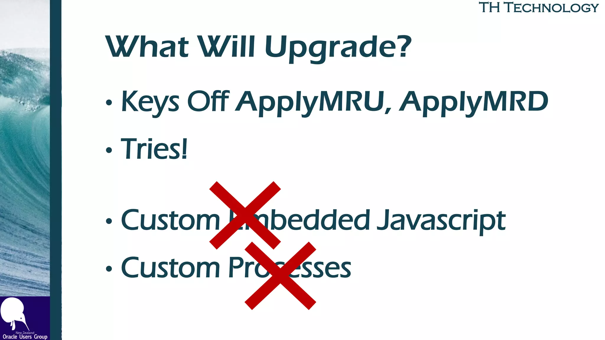 TH TechnologyTH Technology
What Will Upgrade?
• Keys Off ApplyMRU, ApplyMRD
• Tries!
• Custom Embedded Javascript
• Custom Processes
 