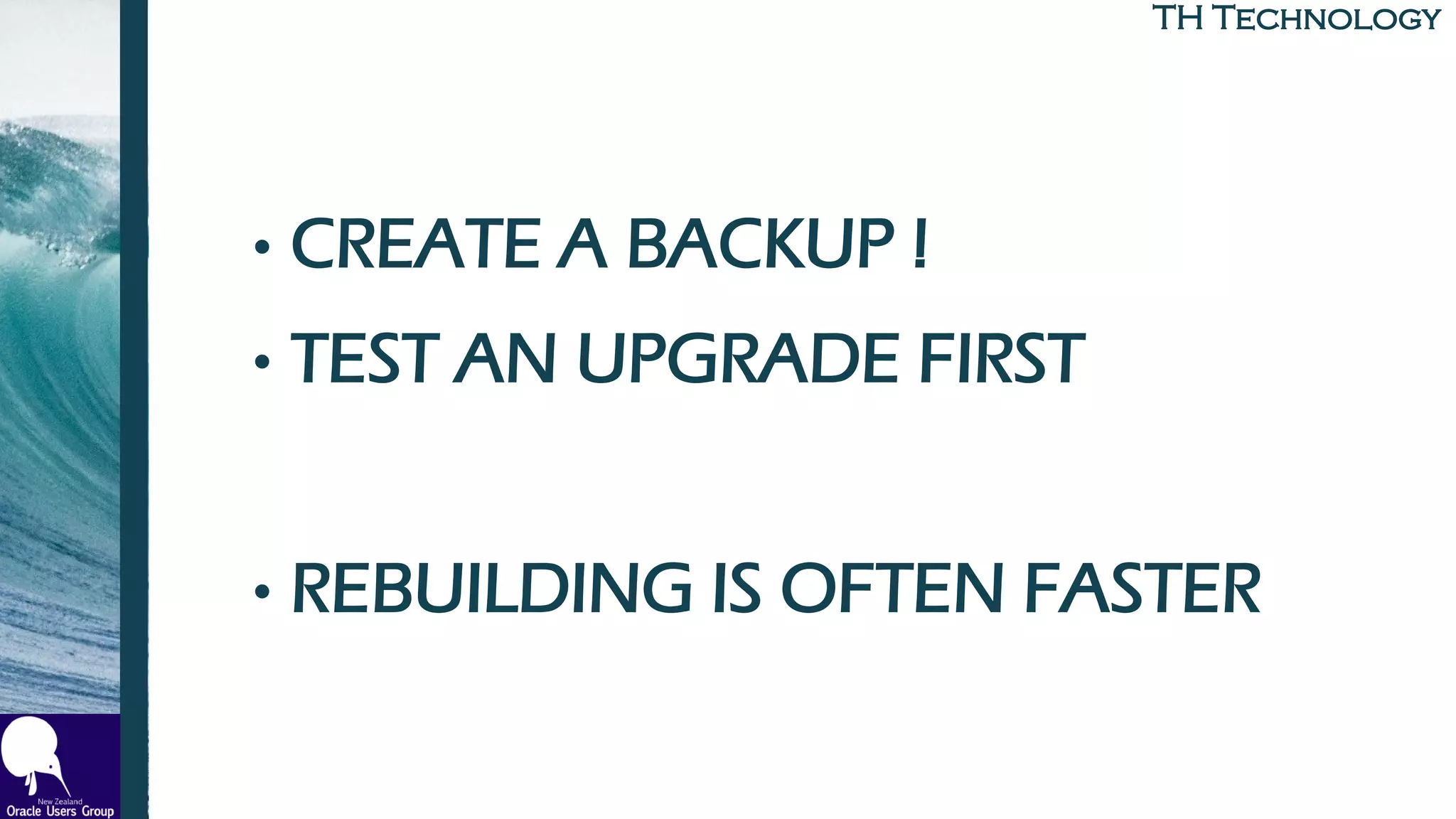 TH TechnologyTH Technology
• CREATE A BACKUP !
• TEST AN UPGRADE FIRST
• REBUILDING IS OFTEN FASTER
 