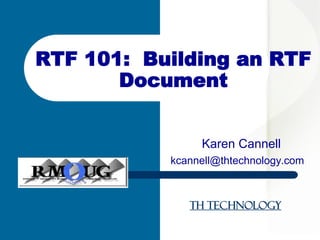 TH Technology
Karen Cannell
kcannell@thtechnology.com
RTF 101: Building an RTF
Document
 
