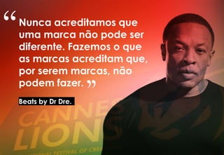 Nunca acreditamos que
uma marca não pode ser
diferente. Fazemos o que
as marcas acreditam que,
por serem marcas, não
podem fazer.
Beats by Dr Dre.
“
"
 