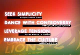 BUSQUE A SIMPLICIDADE.
DANCE COM A CONTROVÉRSIA.
TIRE VANTAGEM DA TENSÃO.
ABRACE A CULTURA.
 