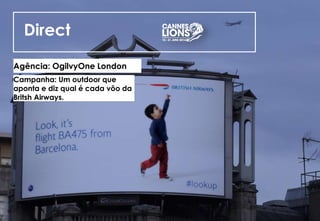 Direct
Agência: OgilvyOne London
Campanha: Um outdoor que
aponta e diz qual é cada vôo da
Britsh Airways.
 