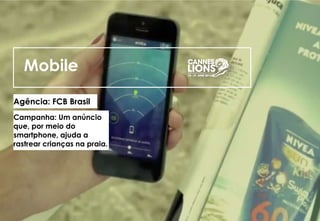 Mobile
Agência: FCB Brasil
Campanha: Um anúncio
que, por meio do
smartphone, ajuda a
rastrear crianças na praia.
 
