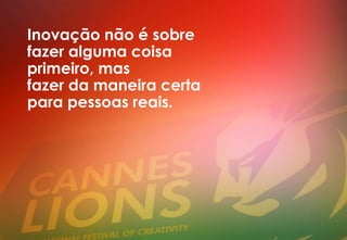 Inovação não é sobre
fazer alguma coisa
primeiro, mas
fazer da maneira certa
para pessoas reais.
 