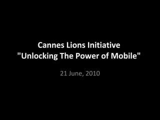Cannes Lions Initiative  &quot;Unlocking The Power of Mobile&quot;  21 June, 2010 