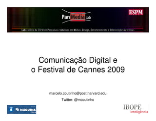 Comunicação Digital e
o Festival de Cannes 2009

    marcelo.coutinho@post.harvard.edu
           Twitter: @mcoutinho
 